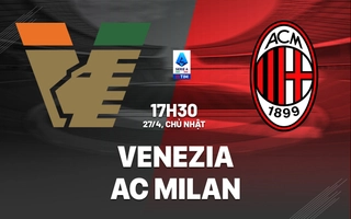 Nhận định Venezia vs AC Milan (17h30 ngày 27/4): Cạm bẫy đón chờ